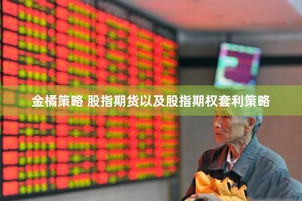 金橘策略 股指期货以及股指期权套利策略