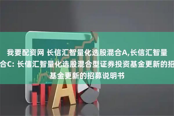 我要配资网 长信汇智量化选股混合A,长信汇智量化选股混合C: 长信汇智量化选股混合型证券投资基金更新的招募说明书