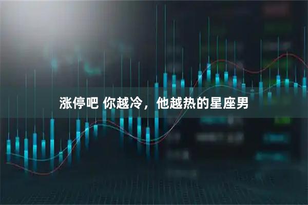涨停吧 你越冷，他越热的星座男
