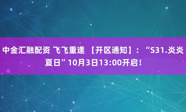 中金汇融配资 飞飞重逢 【开区通知】：“S31.炎炎夏日”10月3日13:00开启！