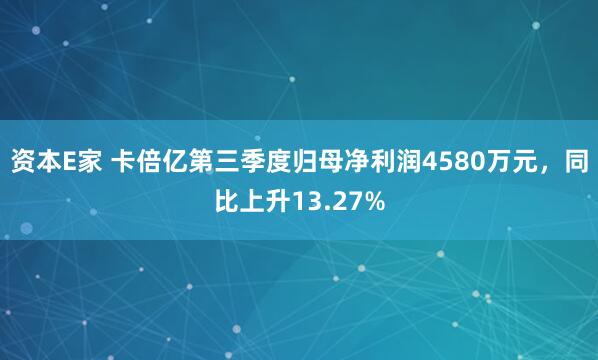 资本E家 卡倍亿第三季度归母净利润4580万元，同比上升13.27%