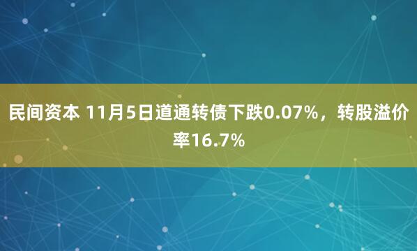 民间资本 11月5日道通转债下跌0.07%，转股溢价率16.7%