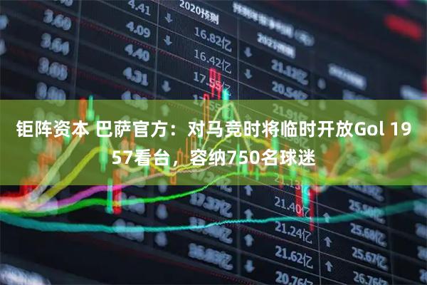 钜阵资本 巴萨官方：对马竞时将临时开放Gol 1957看台，容纳750名球迷